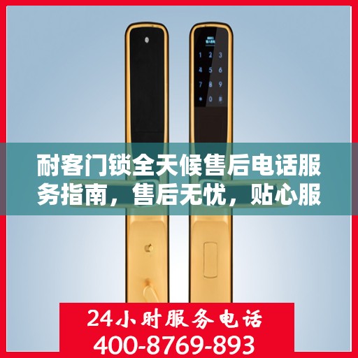 耐客门锁全天候售后电话服务指南，售后无忧，贴心服务随时在线