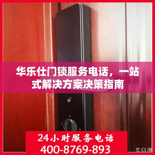 华乐仕门锁服务电话，一站式解决方案决策指南