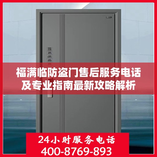 福满临防盗门售后服务电话及专业指南最新攻略解析