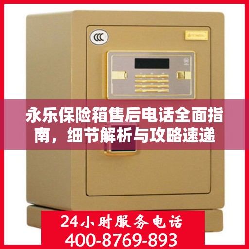 永乐保险箱售后电话全面指南，细节解析与攻略速递