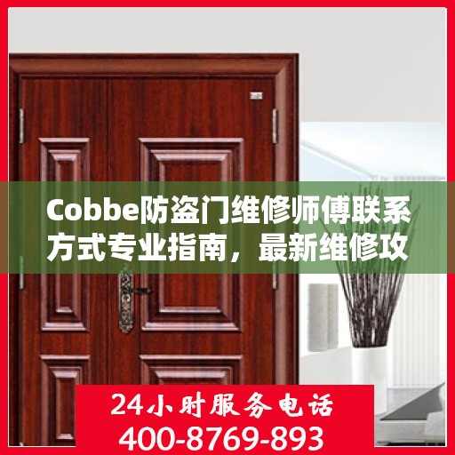 Cobbe防盗门维修师傅联系方式专业指南，最新维修攻略与电话资源