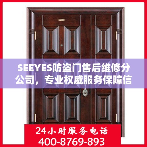 SEEYES防盗门售后维修分公司，专业权威服务保障信息揭秘