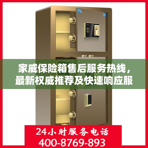 家威保险箱售后服务热线，最新权威推荐及快速响应服务指南