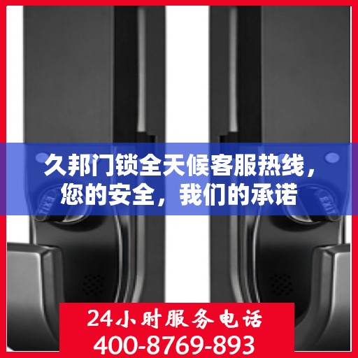 久邦门锁全天候客服热线，您的安全，我们的承诺