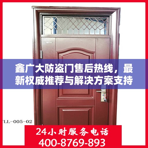 鑫广大防盗门售后热线，最新权威推荐与解决方案支持
