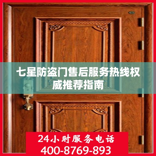 七星防盗门售后服务热线权威推荐指南