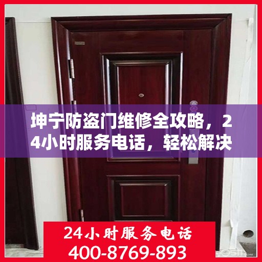 坤宁防盗门维修全攻略，24小时服务电话，轻松解决您的维修需求
