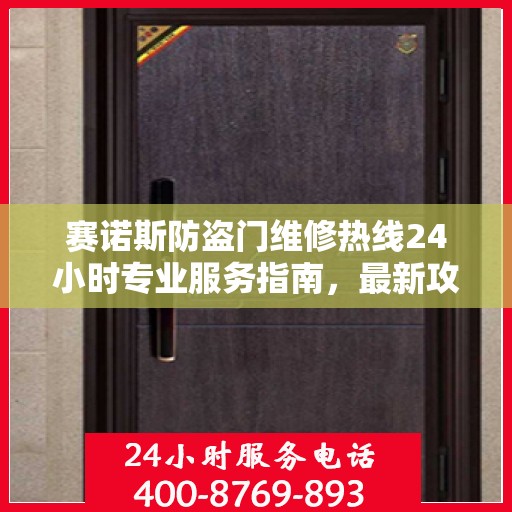 赛诺斯防盗门维修热线24小时专业服务指南，最新攻略与电话速查