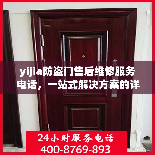 yijia防盗门售后维修服务电话，一站式解决方案的详细全面攻略