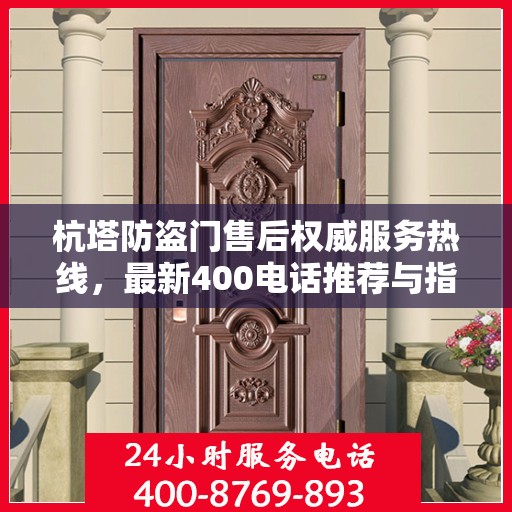 杭塔防盗门售后权威服务热线，最新400电话推荐与指南
