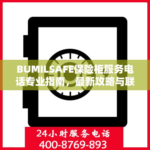 BUMILSAFE保险柜服务电话专业指南，最新攻略与联系方式