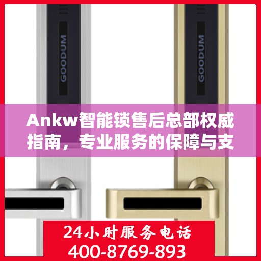 Ankw智能锁售后总部权威指南，专业服务的保障与支持
