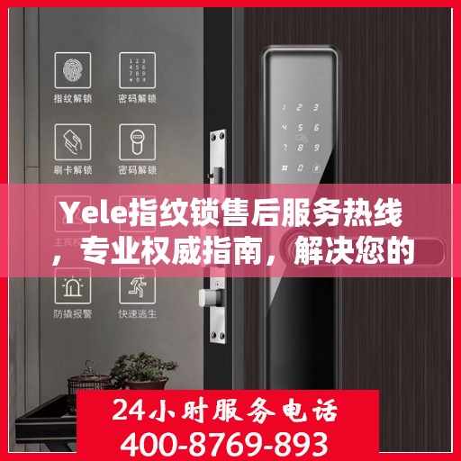 Yele指纹锁售后服务热线，专业权威指南，解决您的售后问题