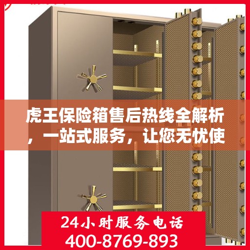 虎王保险箱售后热线全解析，一站式服务，让您无忧使用！