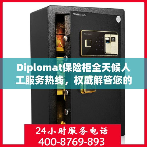 Diplomat保险柜全天候人工服务热线，权威解答您的安全疑虑