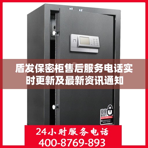 盾发保密柜售后服务电话实时更新及最新资讯通知