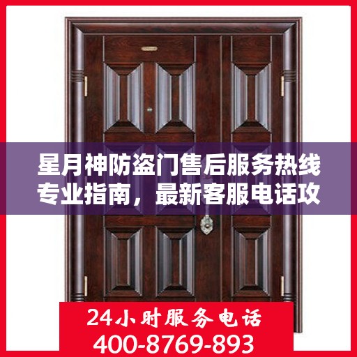 星月神防盗门售后服务热线专业指南，最新客服电话攻略