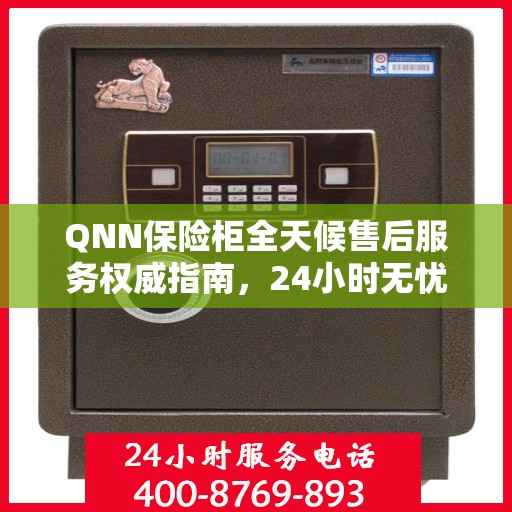 QNN保险柜全天候售后服务权威指南，24小时无忧服务保障