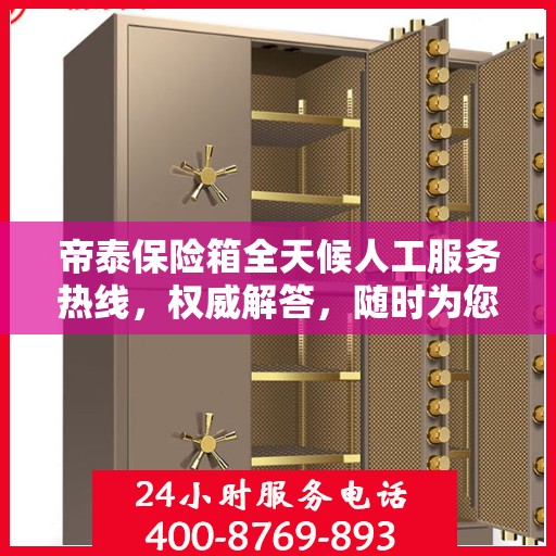 帝泰保险箱全天候人工服务热线，权威解答，随时为您保驾护航