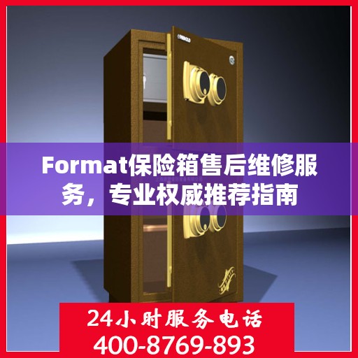 Format保险箱售后维修服务，专业权威推荐指南