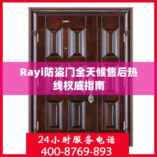 Rayi防盗门全天候售后热线权威指南