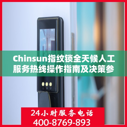 Chinsun指纹锁全天候人工服务热线操作指南及决策参考