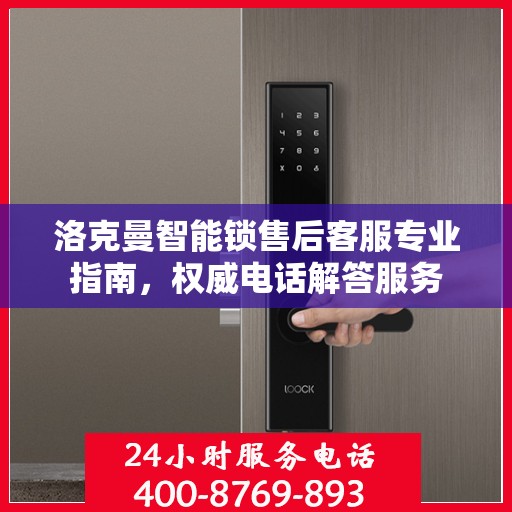 洛克曼智能锁售后客服专业指南，权威电话解答服务