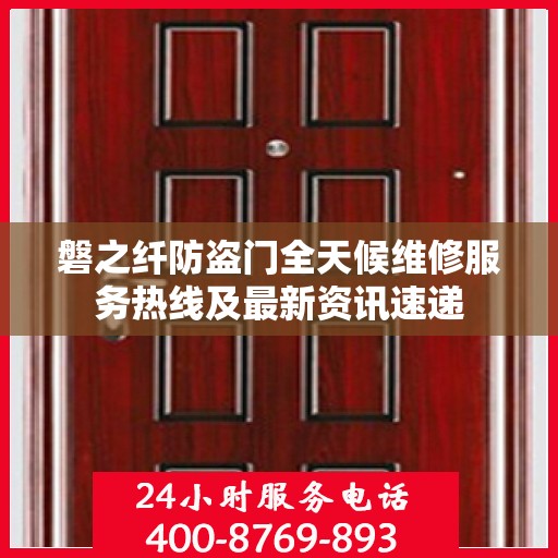磐之纤防盗门全天候维修服务热线及最新资讯速递