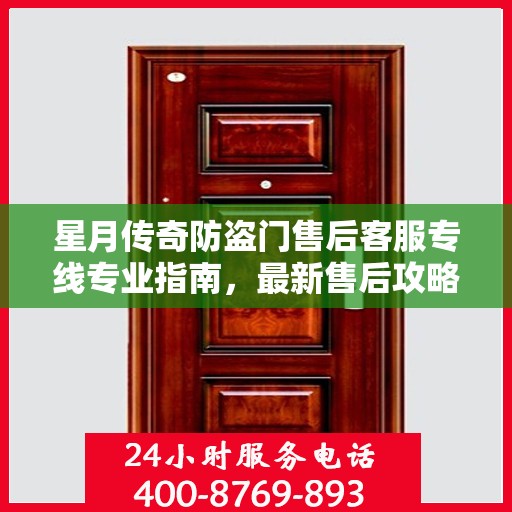 星月传奇防盗门售后客服专线专业指南，最新售后攻略速递