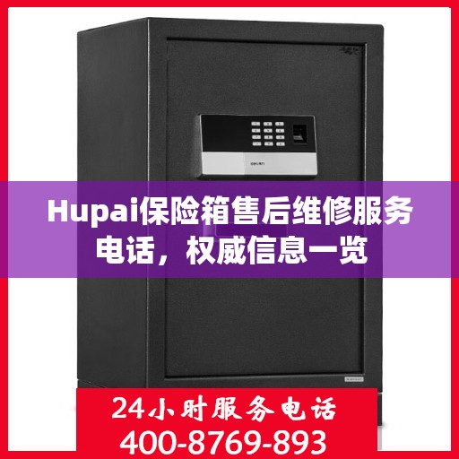 Hupai保险箱售后维修服务电话，权威信息一览