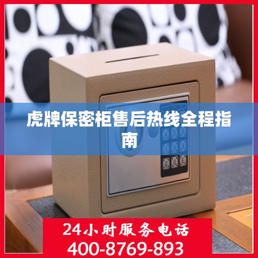 虎牌保密柜售后热线全程指南