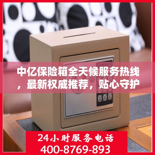 中亿保险箱全天候服务热线，最新权威推荐，贴心守护您的安全需求