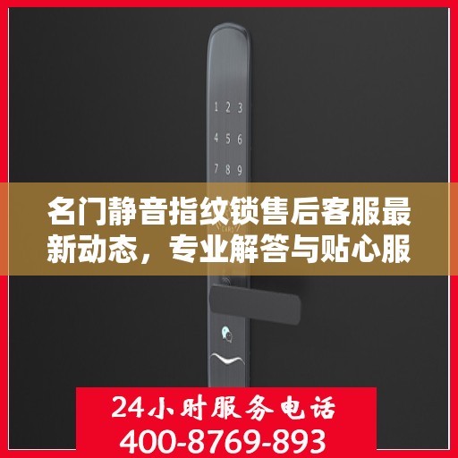 名门静音指纹锁售后客服最新动态，专业解答与贴心服务热线公布