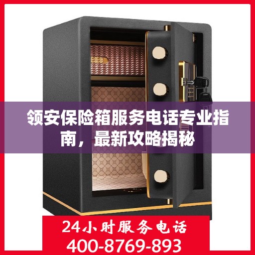 领安保险箱服务电话专业指南，最新攻略揭秘