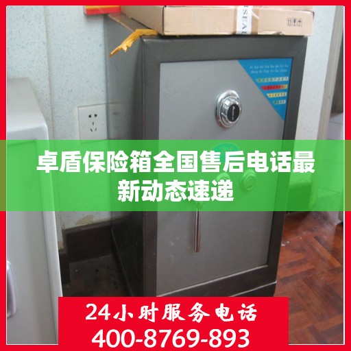 卓盾保险箱全国售后电话最新动态速递