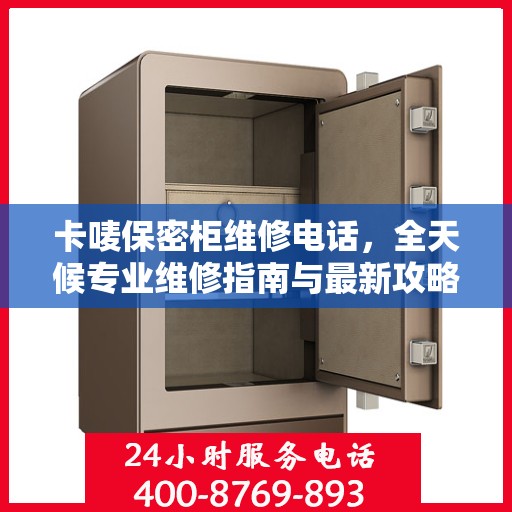 卡唛保密柜维修电话，全天候专业维修指南与最新攻略
