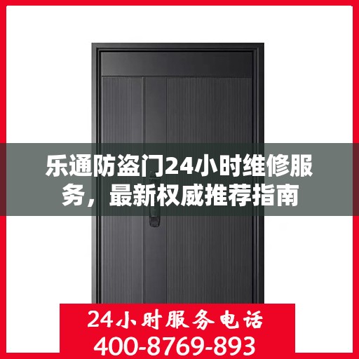 乐通防盗门24小时维修服务，最新权威推荐指南