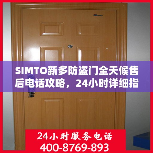 SIMTO新多防盗门全天候售后电话攻略，24小时详细指南