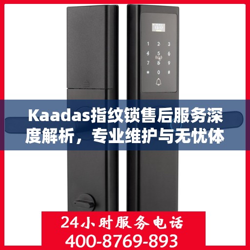 Kaadas指纹锁售后服务深度解析，专业维护与无忧体验