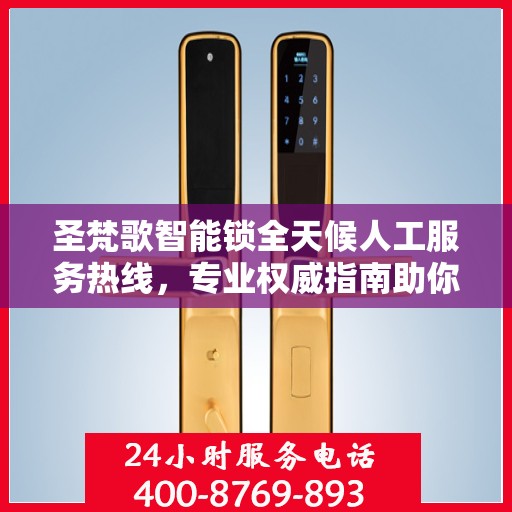 圣梵歌智能锁全天候人工服务热线，专业权威指南助你无忧解锁