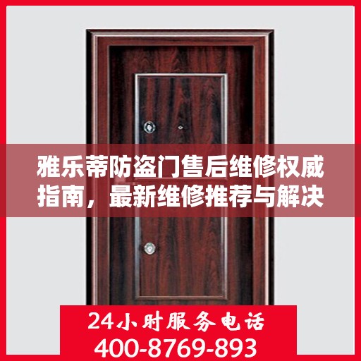 雅乐蒂防盗门售后维修权威指南，最新维修推荐与解决方案