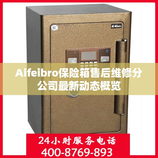 Aifeibro保险箱售后维修分公司最新动态概览