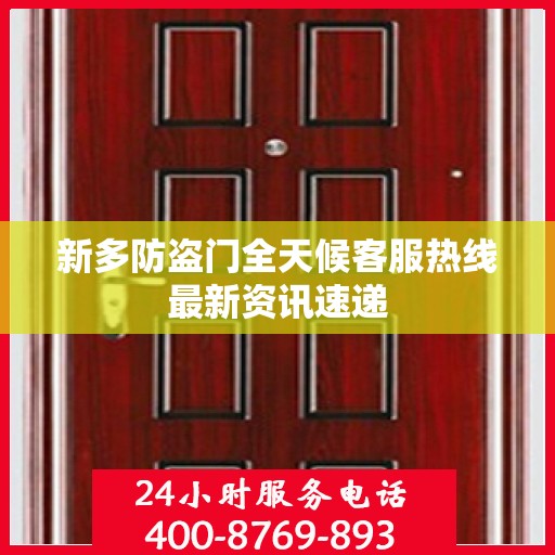 新多防盗门全天候客服热线最新资讯速递