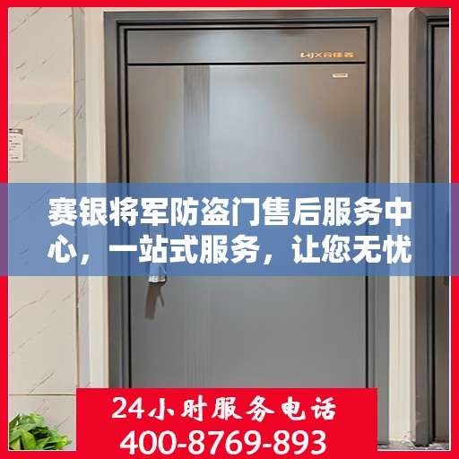 赛银将军防盗门售后服务中心，一站式服务，让您无忧！