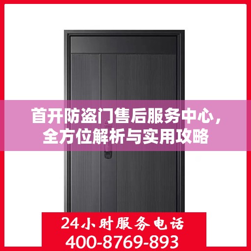 首开防盗门售后服务中心，全方位解析与实用攻略