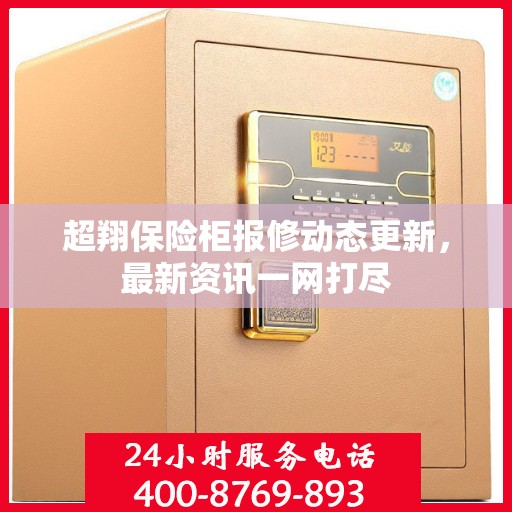 超翔保险柜报修动态更新，最新资讯一网打尽