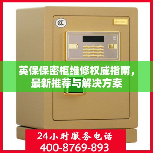 英保保密柜维修权威指南，最新推荐与解决方案