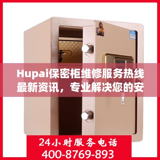 Hupai保密柜维修服务热线最新资讯，专业解决您的安全存储问题