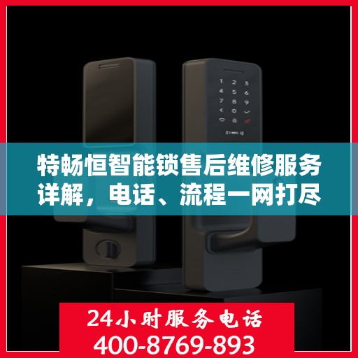 特畅恒智能锁售后维修服务详解，电话、流程一网打尽