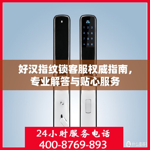 好汉指纹锁客服权威指南，专业解答与贴心服务